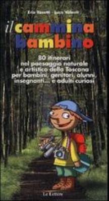 Il cammina bambino. 80 itinerari nel paesaggio naturale e artistico della toscana per bambini, genitori, alunni, insegnanti... e adulti curiosi 