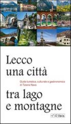 Lecco, una città tra lago e montagne. guida turistica, culturale e gastronomica