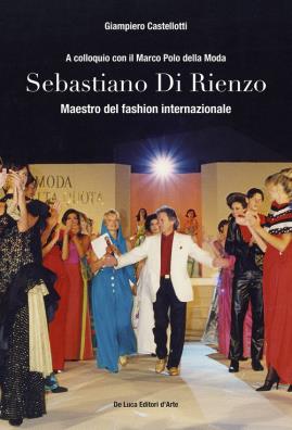 Sebastiano di rienzo. maestro del fashion internazionale. a colloquio con il marco polo della moda. ediz. illustrata