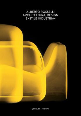 Alberto rosselli. architettura, design e «stile industria». ediz. illustrata